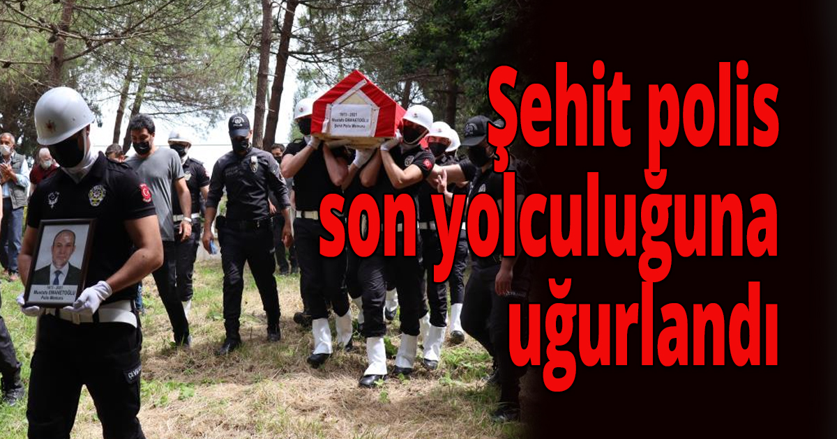 Şehit polis memuru son yolculuğuna uğurlandı