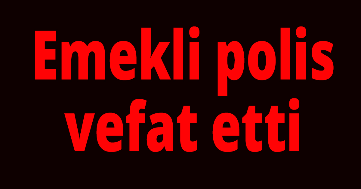 Emekli polis vefat etti