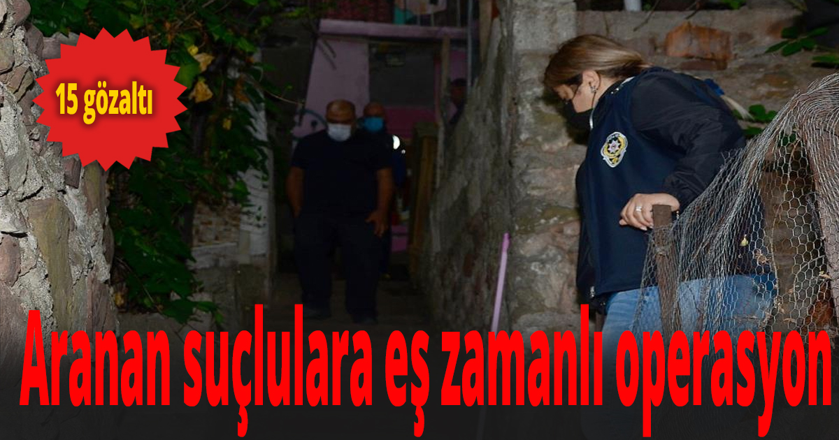 Aranan suçlulara eş zamanlı operasyon