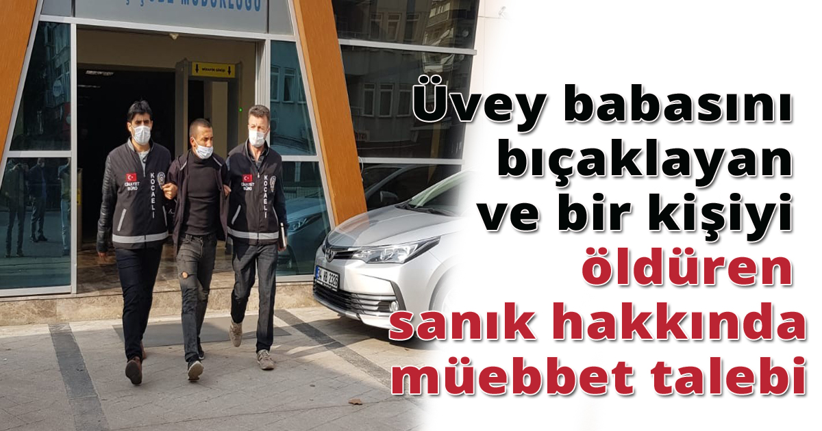 Üvey babasını bıçaklayan ve bir kişiyi öldüren sanık hakkında müebbet talebi