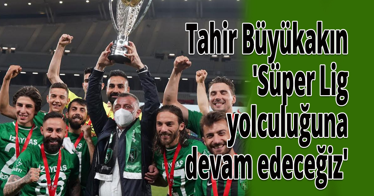 Tahir Büyükakın 'Süper Lig yolculuğuna devam edeceğiz'