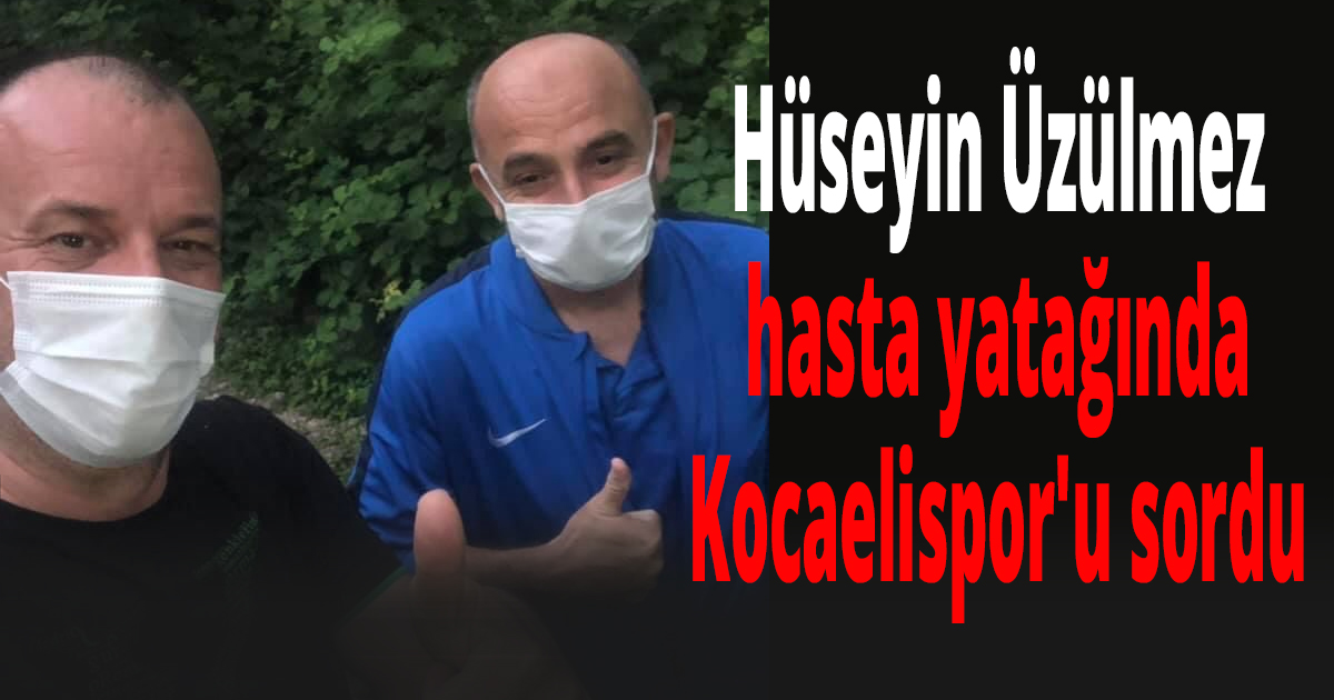 Hüseyin Üzülmez, hasta yatağında Kocaelispor'u sordu