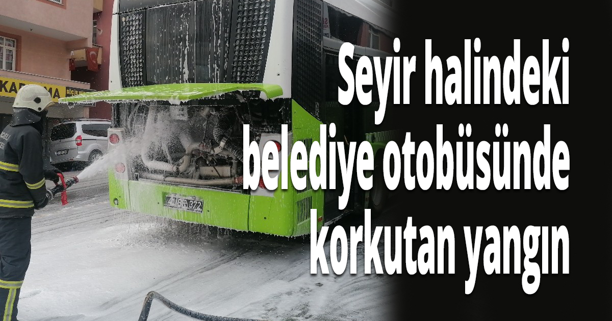 Seyir halindeki belediye otobüsünde korkutan yangın