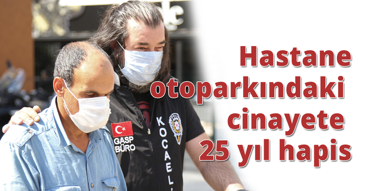 Hastane otoparkındaki cinayete 25 yıl hapis