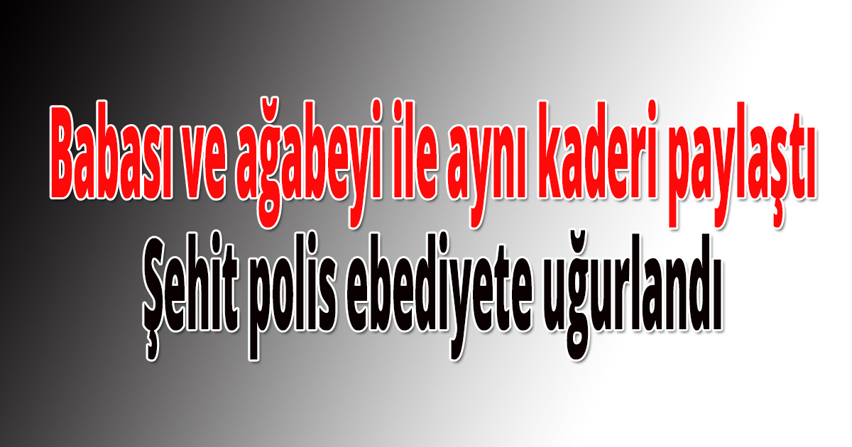 Babası ve ağabeyi ile aynı kaderi paylaştı