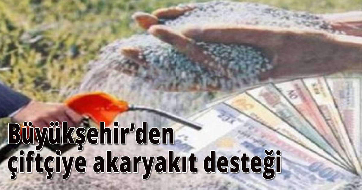 Büyükşehir’den çiftçiye akaryakıt desteği