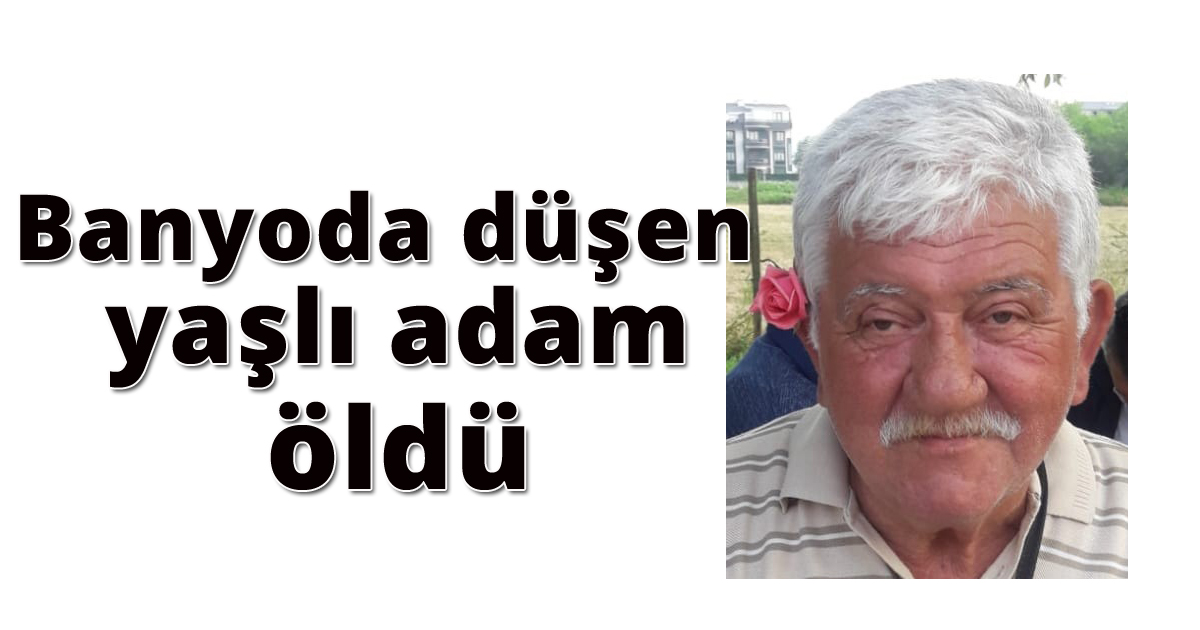 Banyoda düşen yaşlı adam öldü