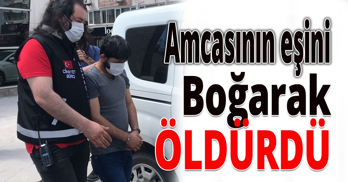 Amcasının eşini boğarak öldürdü