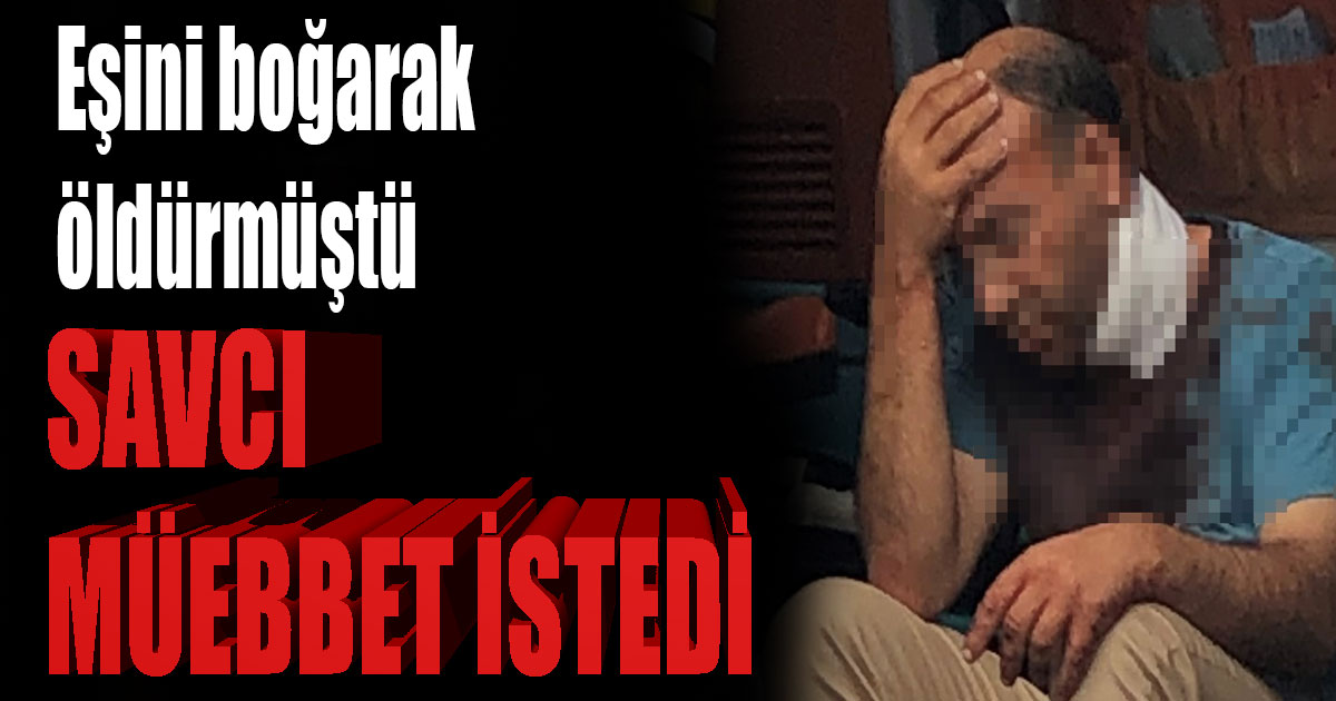 Eşini boğarak öldüren müezzine ağırlaştırılmış müebbet talebi