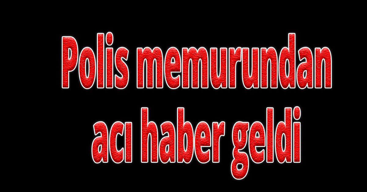 Polis memurundan acı haber geldi