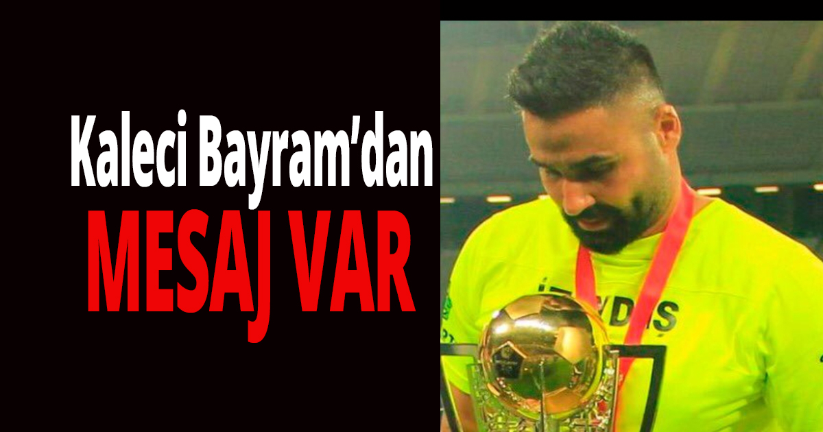Kaleci Bayram’dan mesaj var