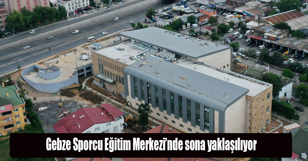 Gebze Sporcu Eğitim Merkezi’nde sona yaklaşılıyor