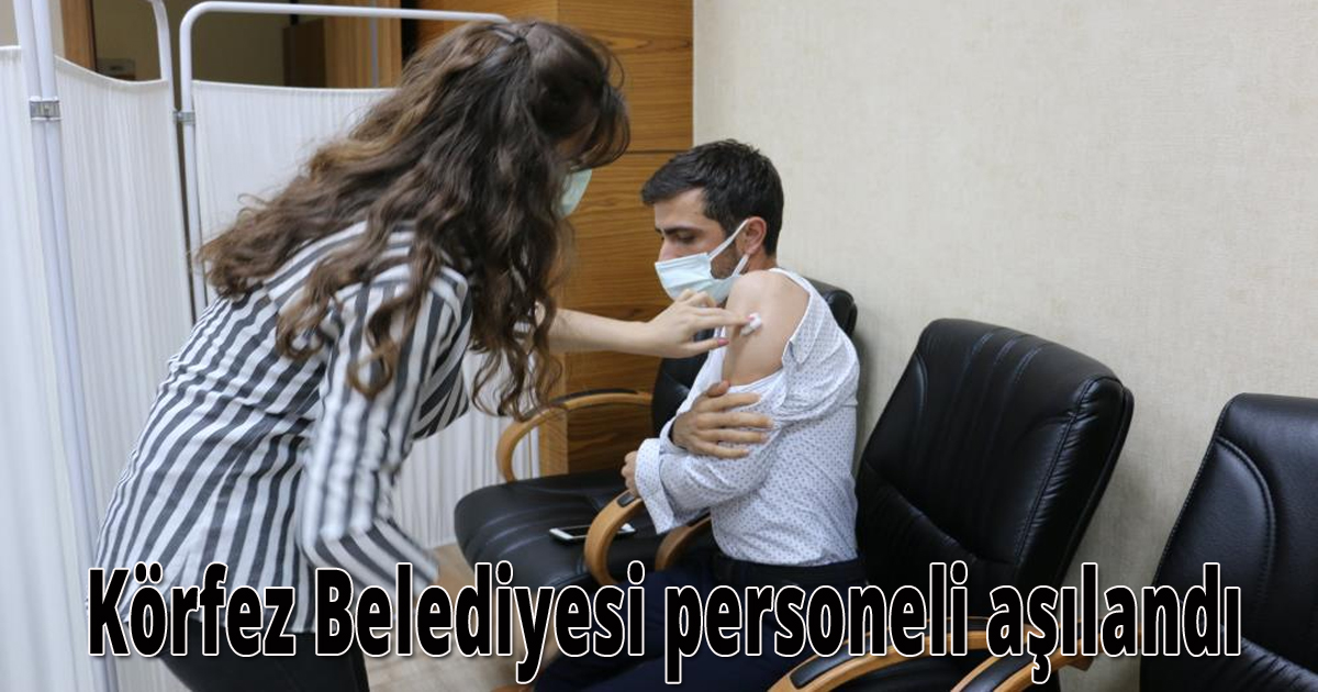 Körfez Belediyesi personeli aşılandı