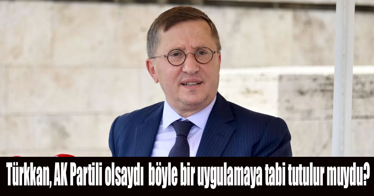 YILDIZ: LÜTFÜ TÜRKKAN’A YAPILAN TAMAMEN PARTİZANLIK