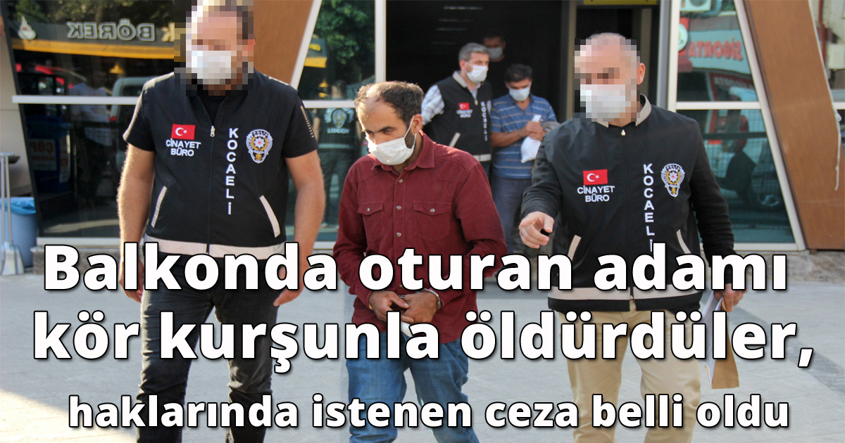 Balkonda oturan adamı kör kurşunla öldürdüler, haklarında istenen ceza belli oldu