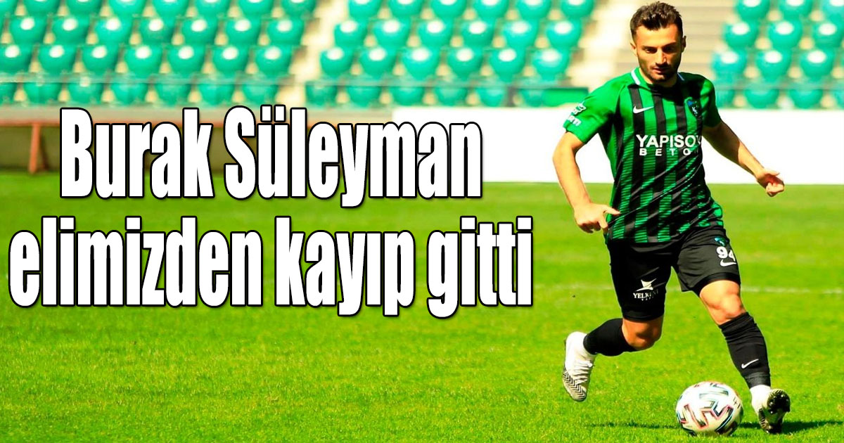 Burak Süleyman elimizden kayıp gitti