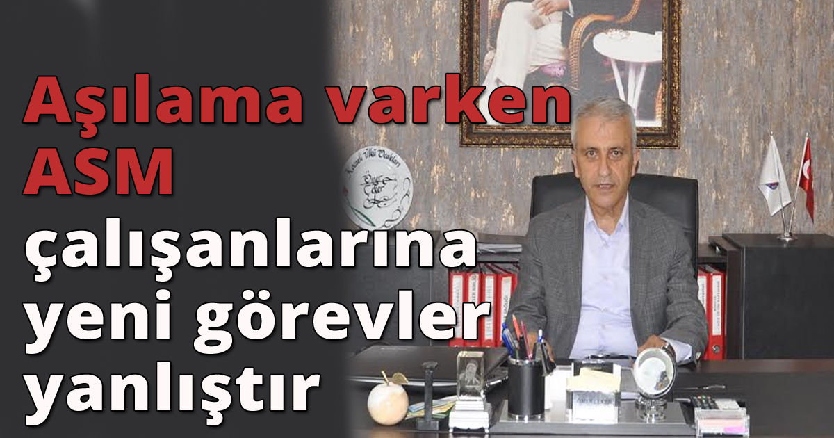Aşılama varken ASM çalışanlarına yeni görevler yanlıştır
