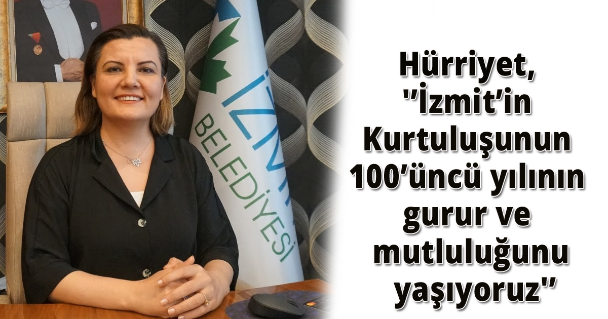 Hürriyet, 'İzmit’in Kurtuluşunun 100’üncü yılının gurur ve mutluluğunu yaşıyoruz'