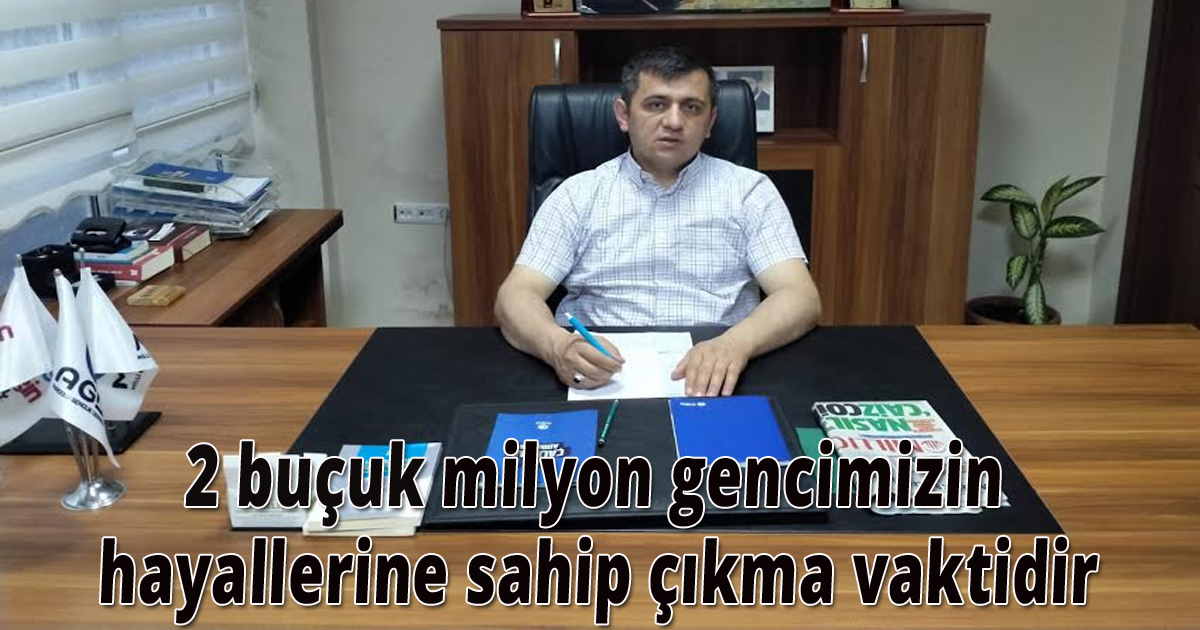 2 buçuk milyon gencimizin hayallerine sahip çıkma vaktidir