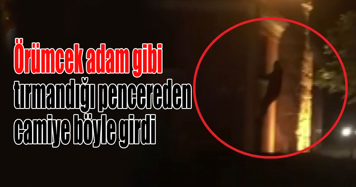 Örümcek adam gibi tırmandığı pencereden camiye böyle girdi