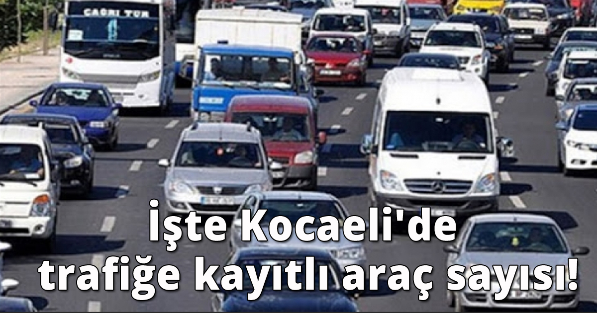 İşte Kocaeli'de trafiğe kayıtlı araç sayısı!