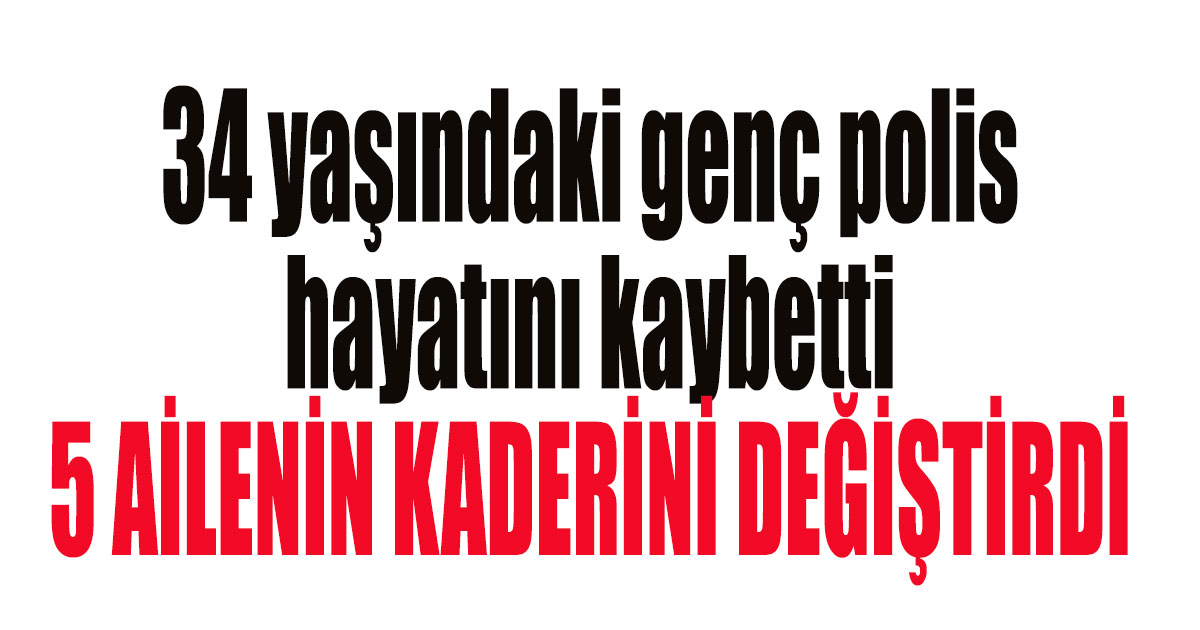 34 yaşındaki genç polis hayatını kaybetti