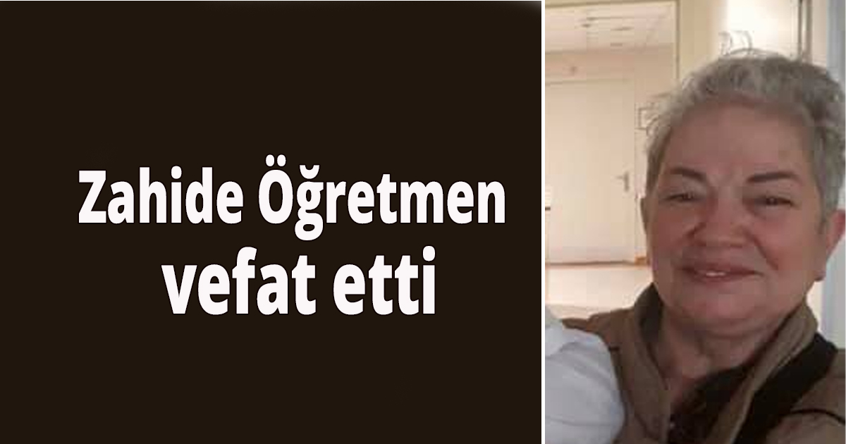 Zahide Öğretmen vefat etti