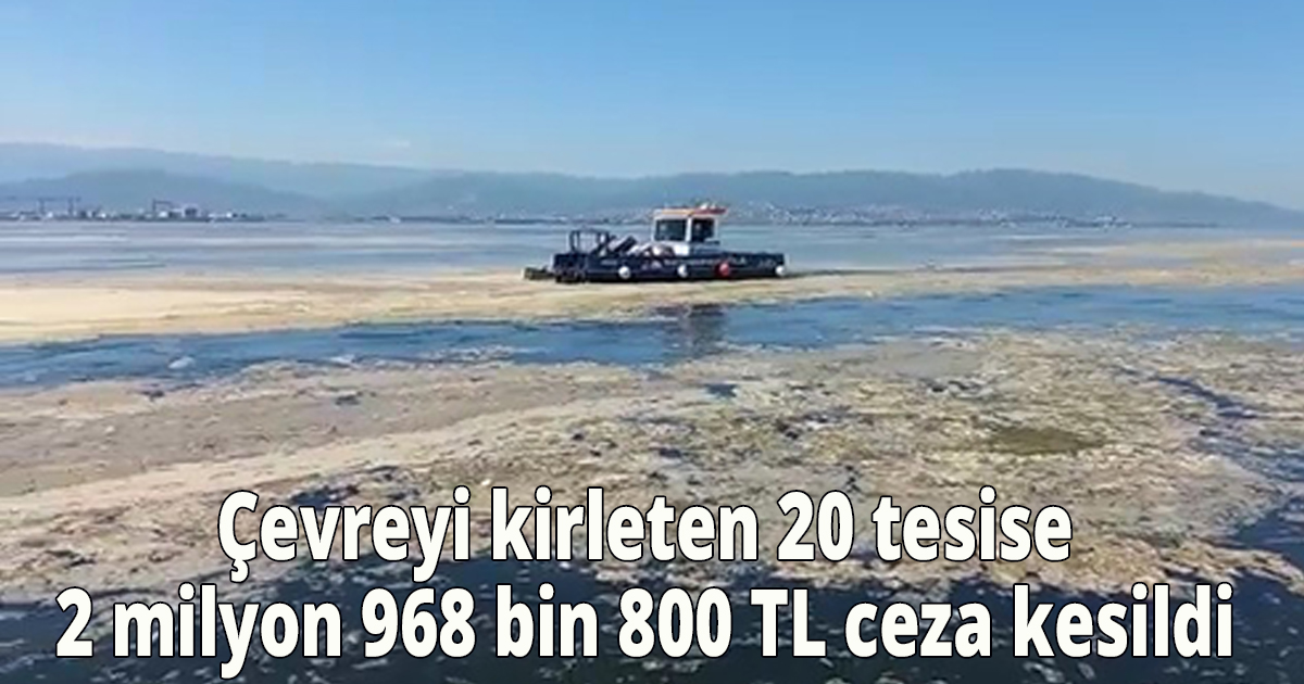  Çevreyi kirleten 20 tesise 2 milyon 968 bin 800 TL ceza kesildi