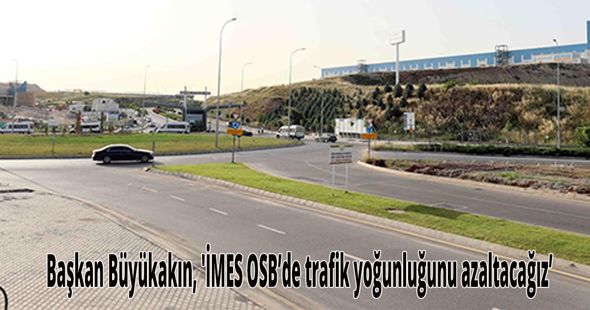 Başkan Büyükakın, 'İMES OSB’de trafik yoğunluğunu azaltacağız’