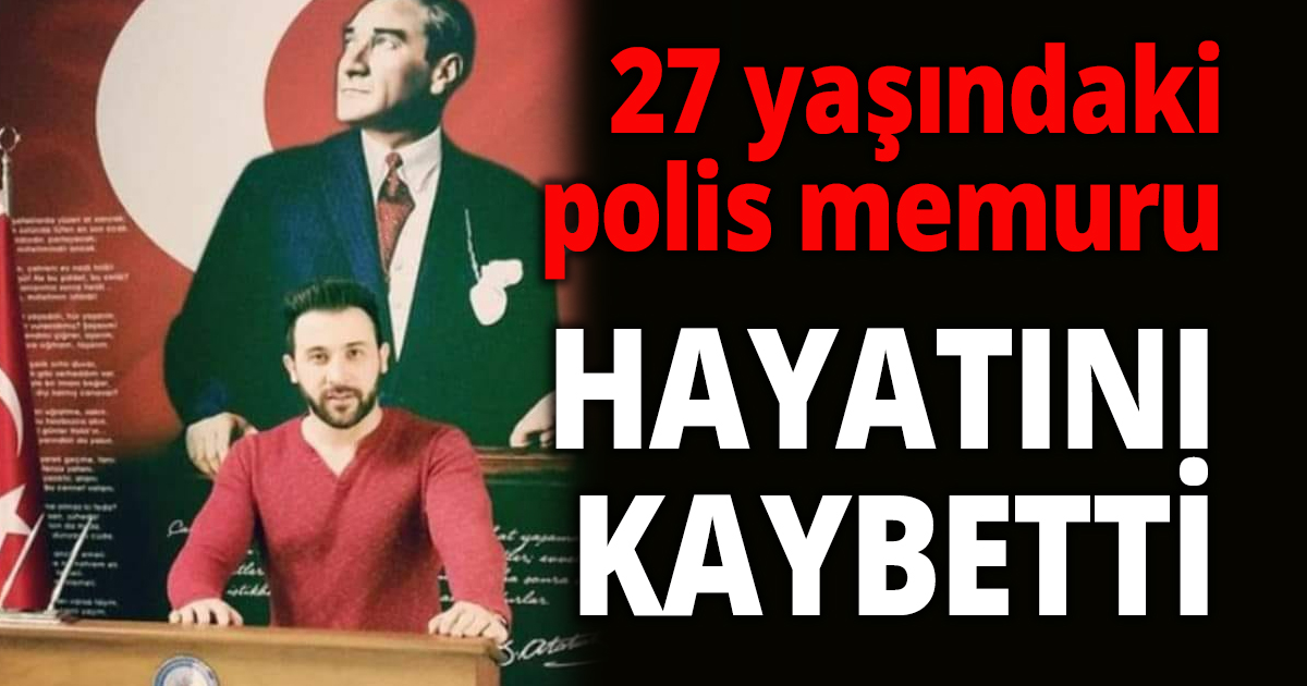 Genç Polis memuru hayatını kaybetti