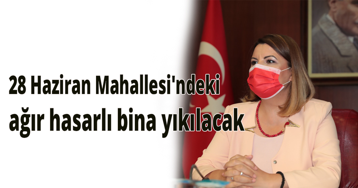 28 Haziran Mahallesi'ndeki ağır hasarlı bina yıkılacak