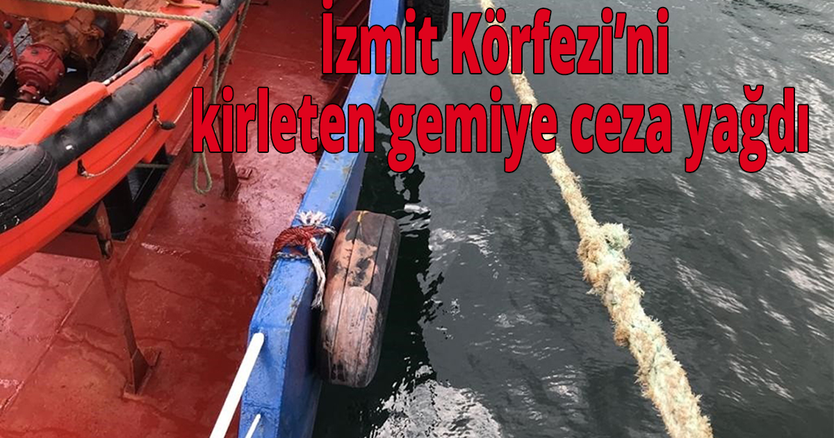 İzmit Körfezi’ni kirleten gemiye ceza yağdı