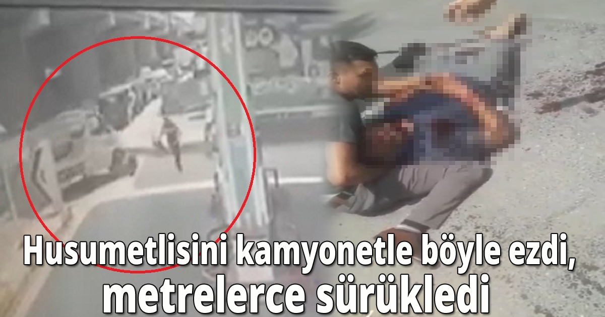 Husumetlisini kamyonetle böyle ezdi, metrelerce sürükledi