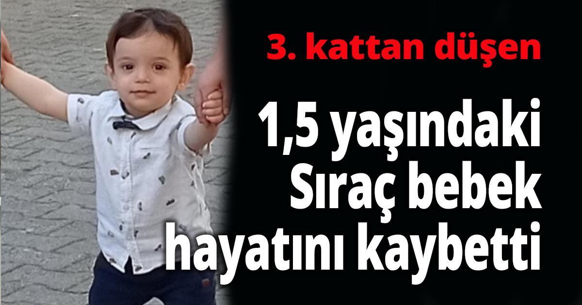  3. kattan düşen 1,5 yaşındaki Sıraç hayatını kaybetti