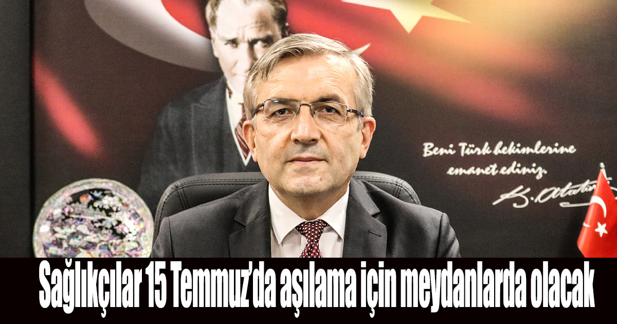Sağlıkçılar 15 Temmuz’da aşılama için meydanlarda olacak