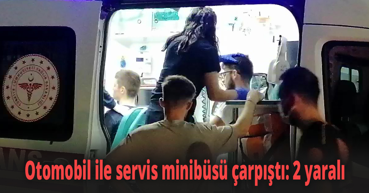 Otomobil ile servis minibüsü çarpıştı