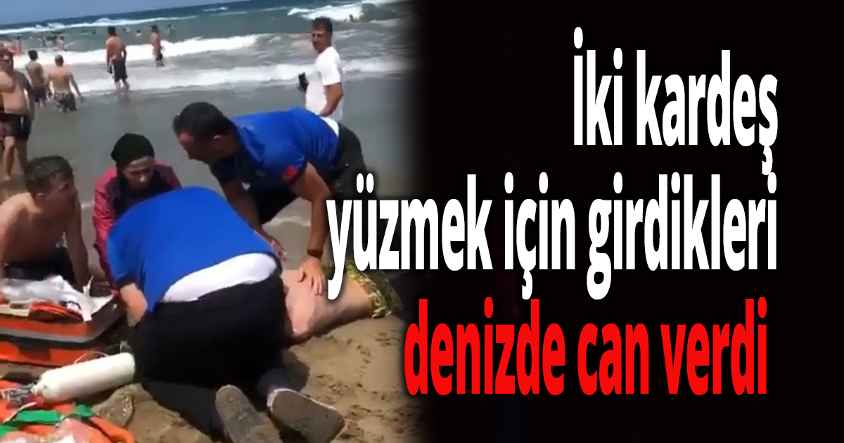 İki kardeş yüzmek için girdikleri denizde can verdi