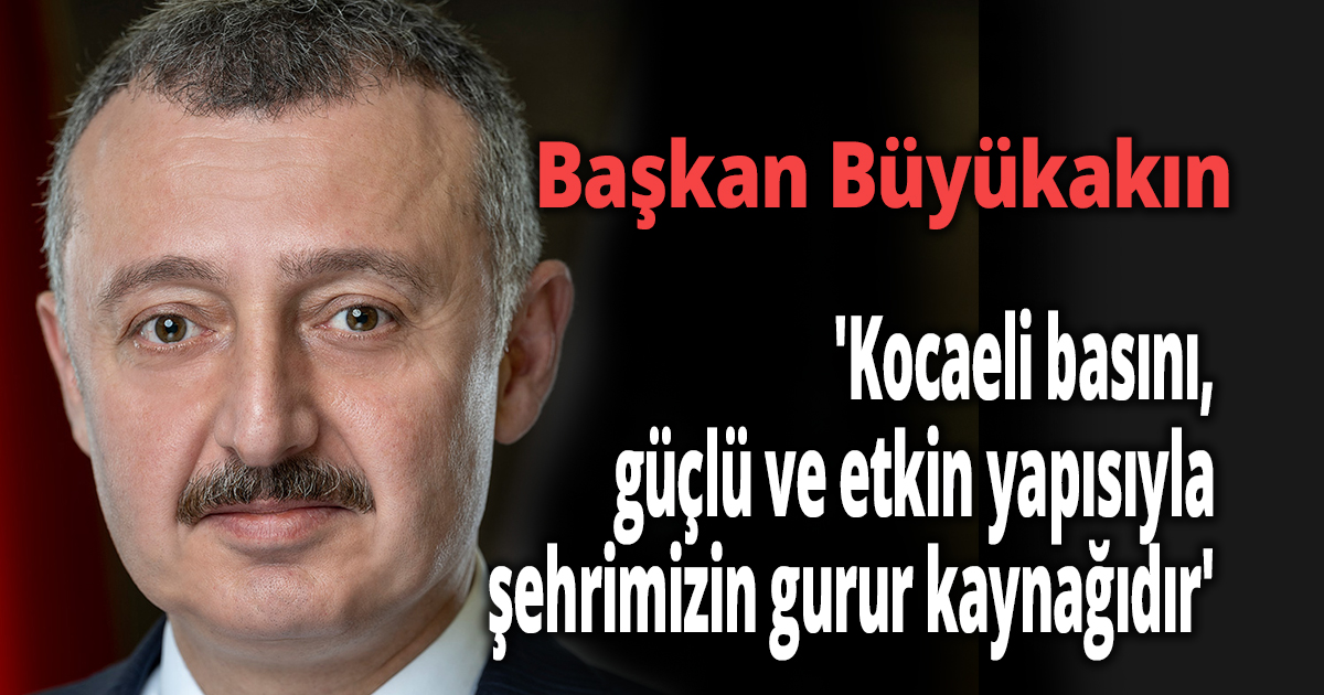 Başkan Büyükakın; 'Kocaeli basını, güçlü ve etkin yapısıyla şehrimizin gurur kaynağıdır'
