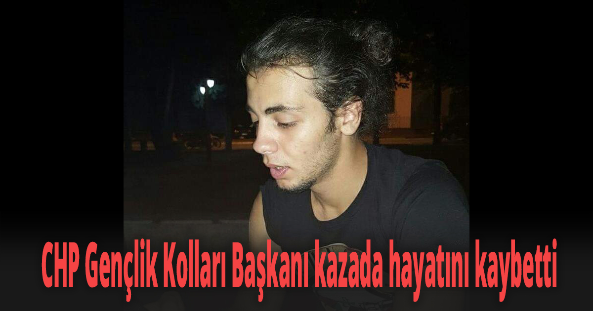 CHP Gençlik Kolları Başkanı kazada hayatını kaybetti