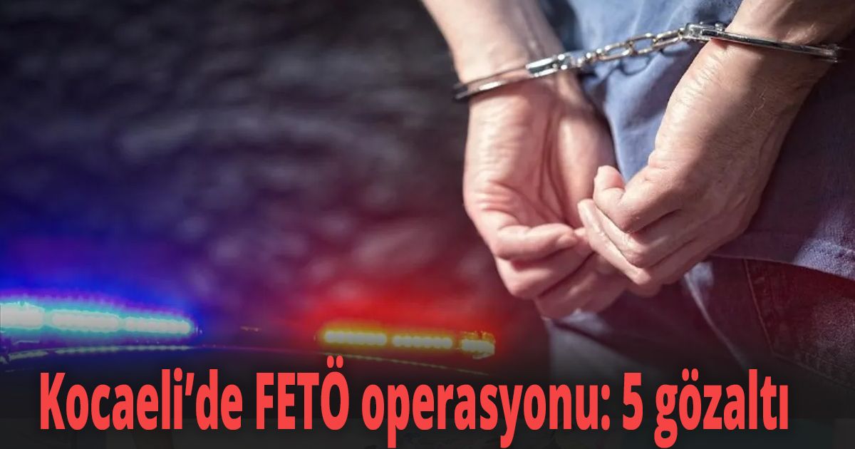 Kocaeli’de FETÖ operasyonu