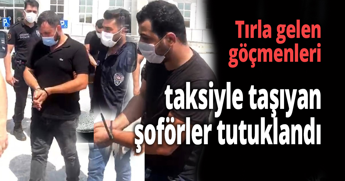 Tırla gelen göçmenleri, taksiyle taşıyan şoförler tutuklandı