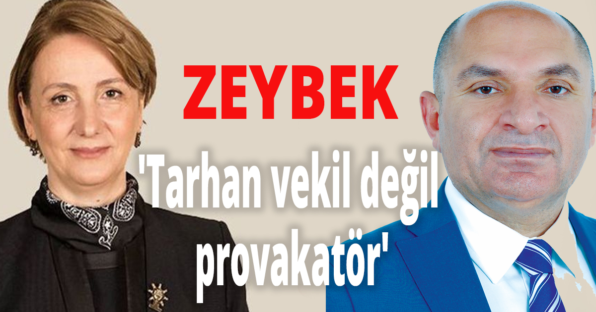 Zeybek: 'Tarhan vekil değil, provakatör'
