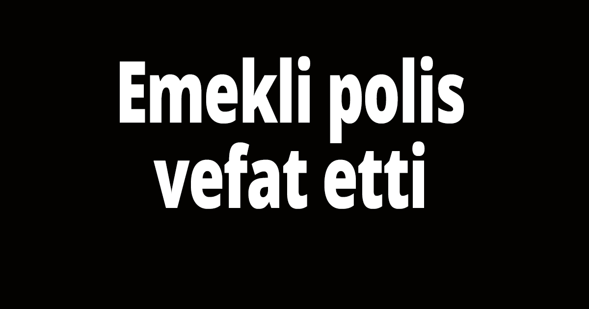 Emekli polis vefat etti
