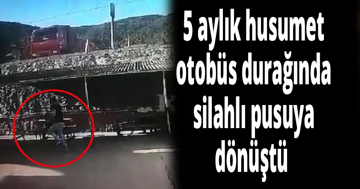 5 aylık husumet otobüs durağında silahlı pusuya dönüştü
