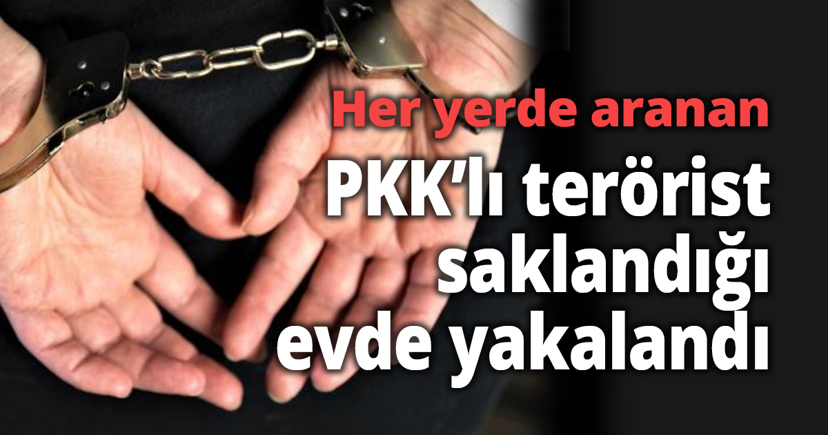 Her yerde aranan PKK’lı terörist saklandığı evde yakalandı