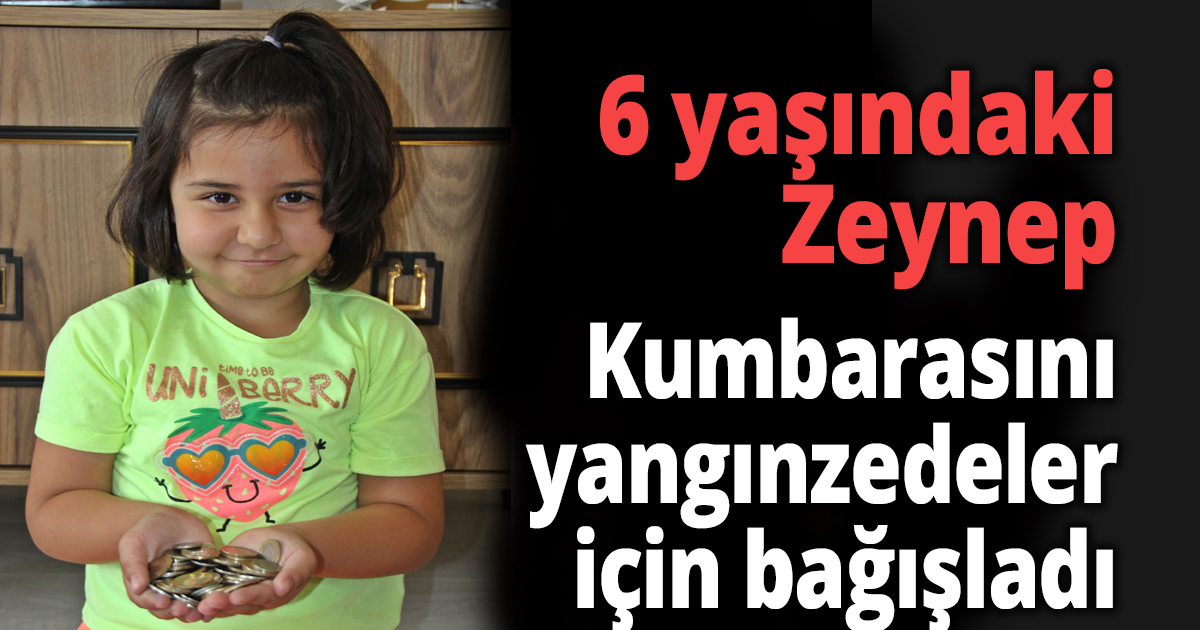 6 yaşındaki Zeynep kumbarasını yangınzedeler için bağışladı