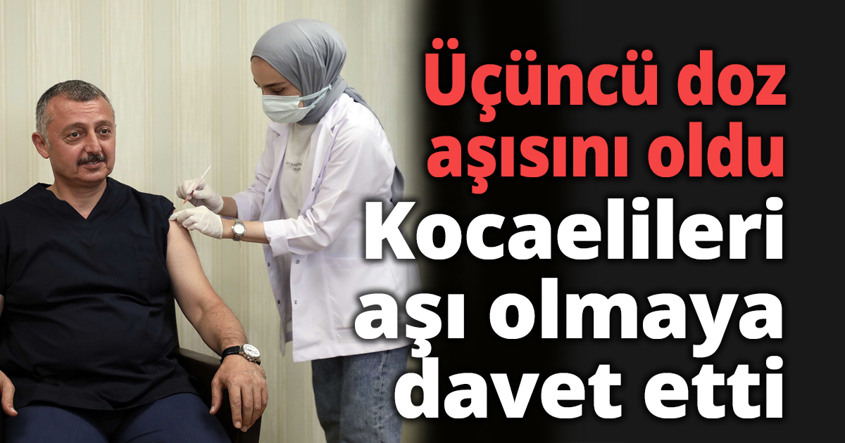 Üçüncü doz aşısını oldu, Kocaelileri aşı olmaya davet etti