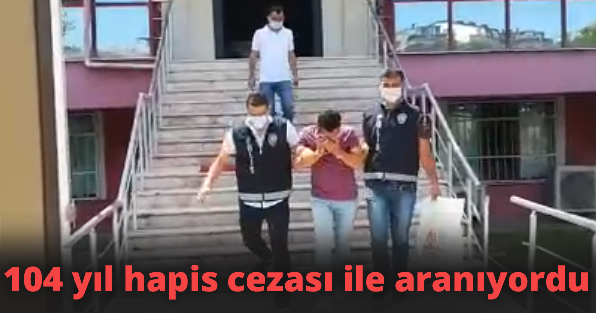 104 yıl hapis cezası ile aranıyordu