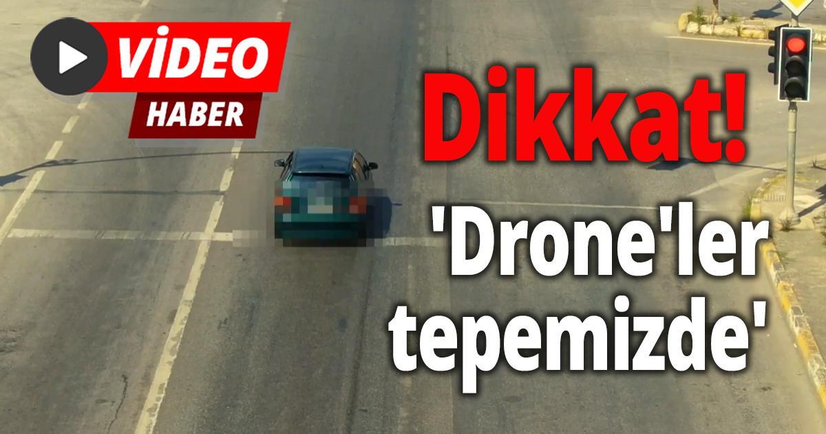 Dikkat 'Drone'ler tepemizde'