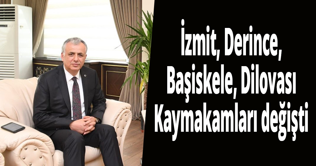 İzmit, Derince, Başiskele, Dilovası Kaymakamları değişti